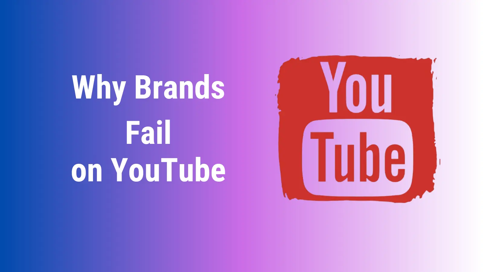 Common Reasons Why Brands Fail on YouTube!